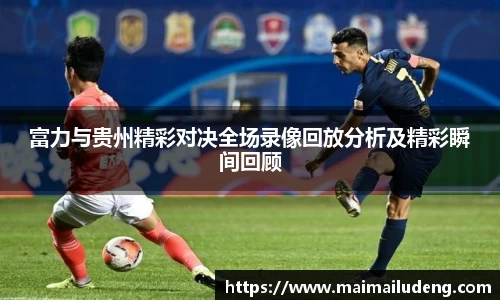 富力与贵州精彩对决全场录像回放分析及精彩瞬间回顾