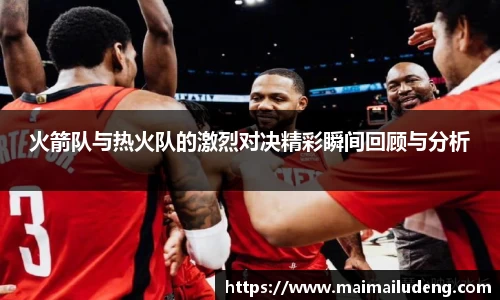 火箭队与热火队的激烈对决精彩瞬间回顾与分析