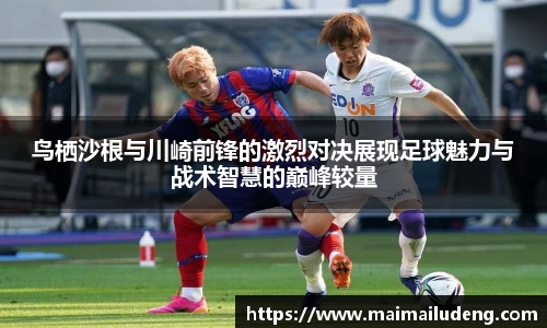 鸟栖沙根与川崎前锋的激烈对决展现足球魅力与战术智慧的巅峰较量